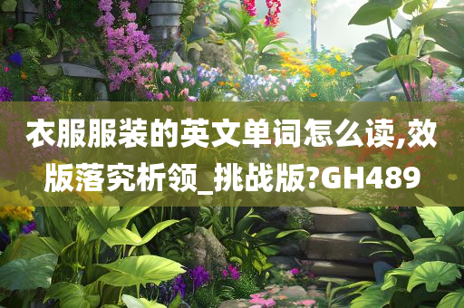 衣服服装的英文单词怎么读,效版落究析领_挑战版?GH489