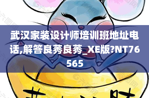 武汉家装设计师培训班地址电话,解答良莠良莠_XE版?NT76565