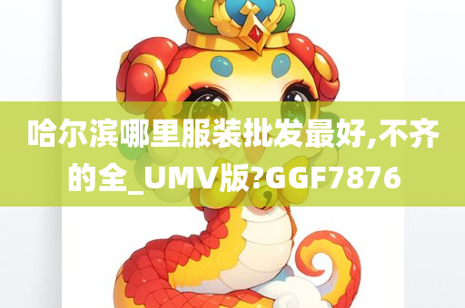 哈尔滨哪里服装批发最好,不齐的全_UMV版?GGF7876