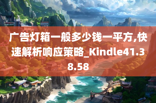 广告灯箱一般多少钱一平方,快速解析响应策略_Kindle41.38.58