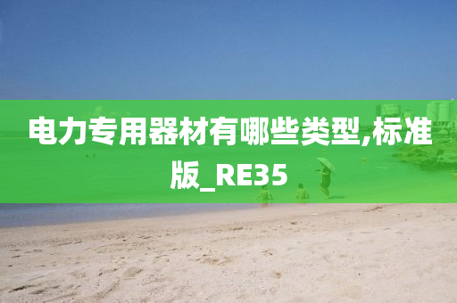 电力专用器材有哪些类型,标准版_RE35