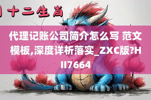 代理记账公司简介怎么写 范文模板,深度详析落实_ZXC版?HII7664