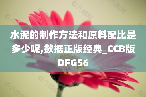 水泥的制作方法和原料配比是多少呢,数据正版经典_CCB版DFG56