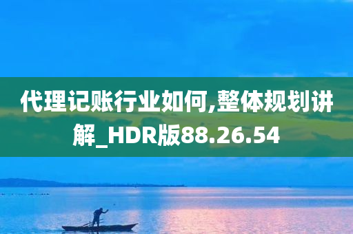 代理记账行业如何,整体规划讲解_HDR版88.26.54