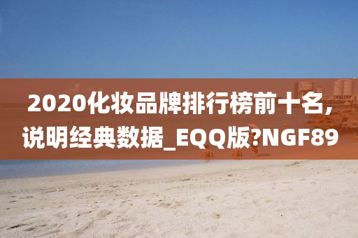 2020化妆品牌排行榜前十名,说明经典数据_EQQ版?NGF89