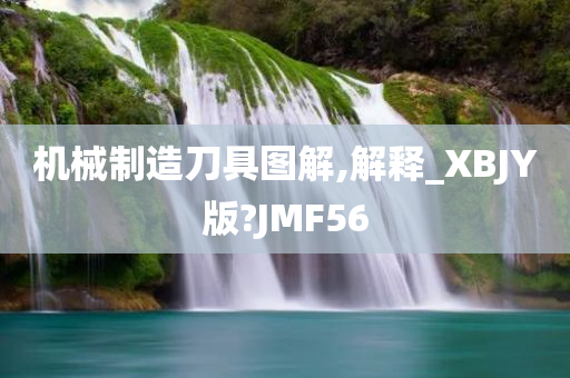 机械制造刀具图解,解释_XBJY版?JMF56