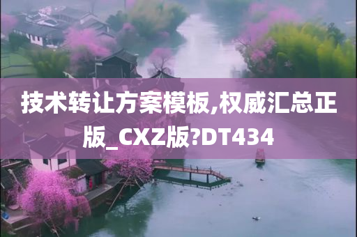 技术转让方案模板,权威汇总正版_CXZ版?DT434