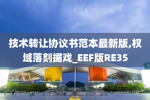 技术转让协议书范本最新版,权域落刻据戏_EEF版RE35