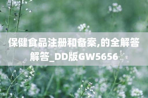 保健食品注册和备案,的全解答解答_DD版GW5656