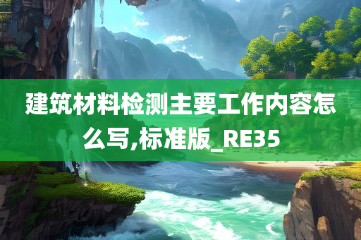 建筑材料检测主要工作内容怎么写,标准版_RE35