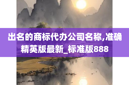 出名的商标代办公司名称,准确精英版最新_标准版888