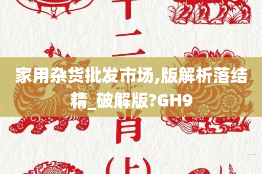 家用杂货批发市场,版解析落结精_破解版?GH9