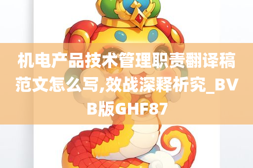 机电产品技术管理职责翻译稿范文怎么写,效战深释析究_BVB版GHF87