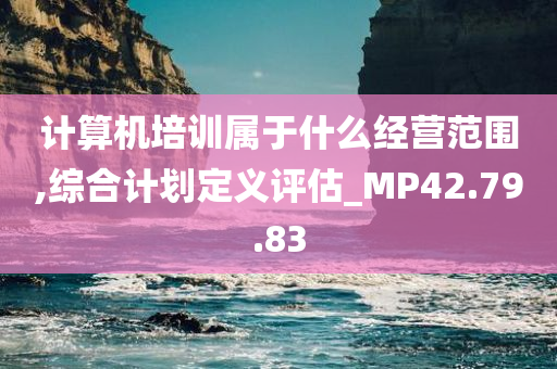 计算机培训属于什么经营范围,综合计划定义评估_MP42.79.83