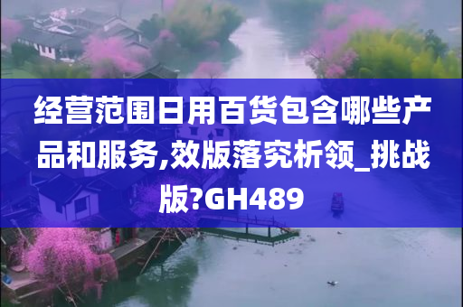 经营范围日用百货包含哪些产品和服务,效版落究析领_挑战版?GH489