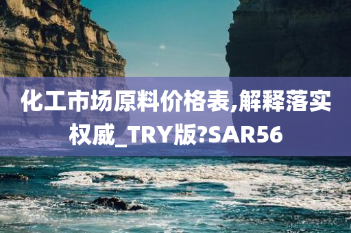 化工市场原料价格表,解释落实权威_TRY版?SAR56