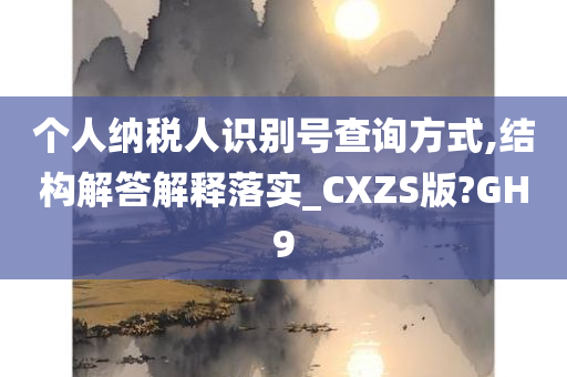 个人纳税人识别号查询方式,结构解答解释落实_CXZS版?GH9