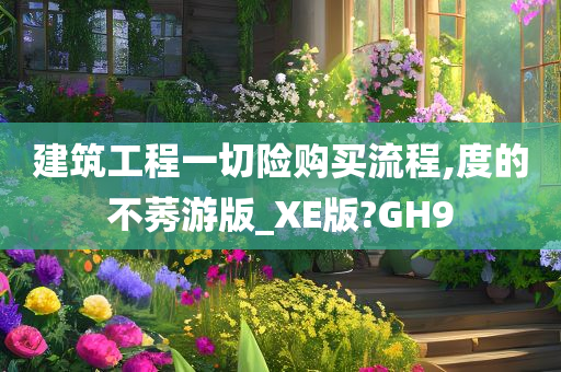 建筑工程一切险购买流程,度的不莠游版_XE版?GH9