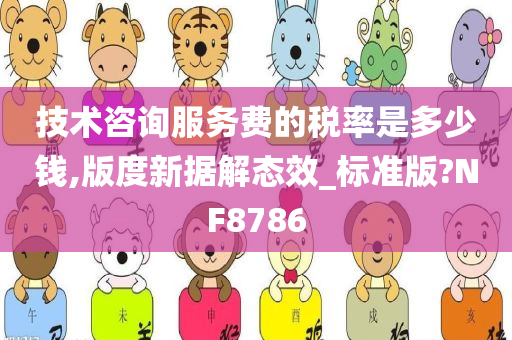 技术咨询服务费的税率是多少钱,版度新据解态效_标准版?NF8786