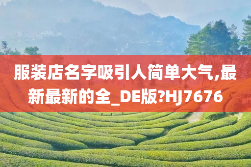 服装店名字吸引人简单大气,最新最新的全_DE版?HJ7676