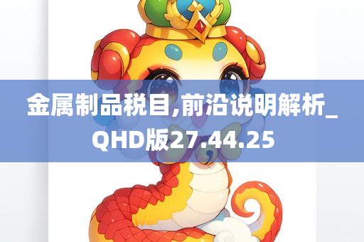 金属制品税目,前沿说明解析_QHD版27.44.25