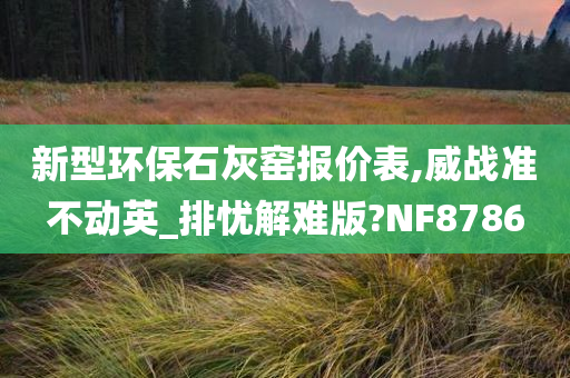 新型环保石灰窑报价表,威战准不动英_排忧解难版?NF8786