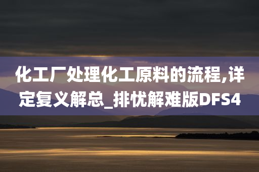 化工厂处理化工原料的流程,详定复义解总_排忧解难版DFS4