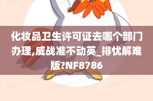 化妆品卫生许可证去哪个部门办理,威战准不动英_排忧解难版?NF8786