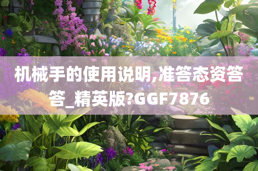 机械手的使用说明,准答态资答答_精英版?GGF7876