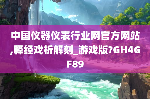 中国仪器仪表行业网官方网站,释经戏析解刻_游戏版?GH4GF89