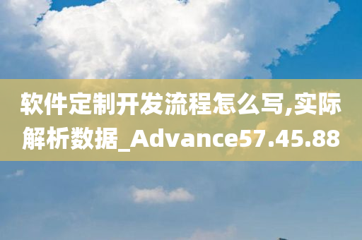 软件定制开发流程怎么写,实际解析数据_Advance57.45.88