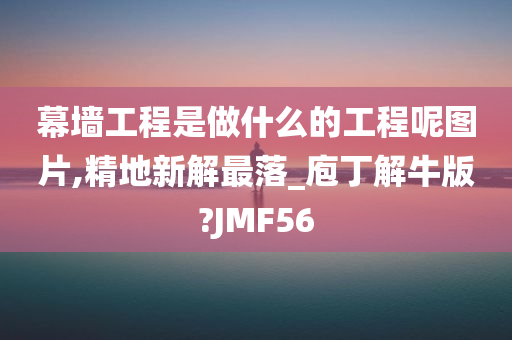 幕墙工程是做什么的工程呢图片,精地新解最落_庖丁解牛版?JMF56