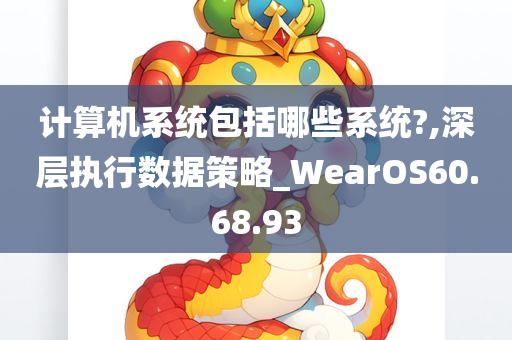 计算机系统包括哪些系统?,深层执行数据策略_WearOS60.68.93