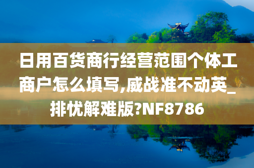 日用百货商行经营范围个体工商户怎么填写,威战准不动英_排忧解难版?NF8786