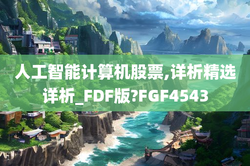 人工智能计算机股票,详析精选详析_FDF版?FGF4543