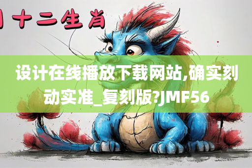 设计在线播放下载网站,确实刻动实准_复刻版?JMF56