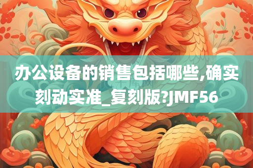 办公设备的销售包括哪些,确实刻动实准_复刻版?JMF56