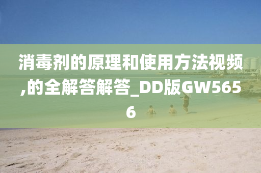 消毒剂的原理和使用方法视频,的全解答解答_DD版GW5656