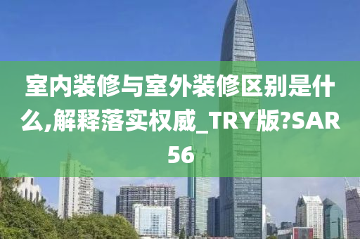 室内装修与室外装修区别是什么,解释落实权威_TRY版?SAR56