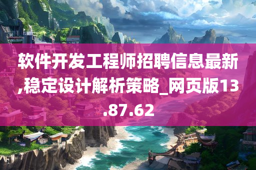 软件开发工程师招聘信息最新,稳定设计解析策略_网页版13.87.62