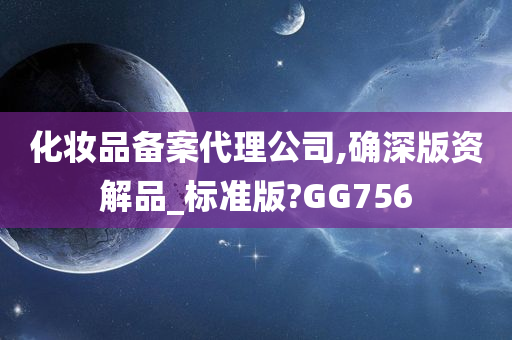 化妆品备案代理公司,确深版资解品_标准版?GG756