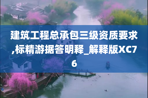 建筑工程总承包三级资质要求,标精游据答明释_解释版XC76