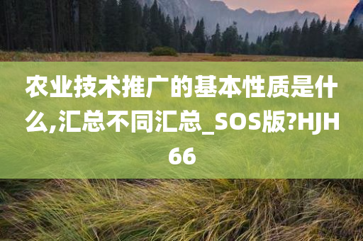 农业技术推广的基本性质是什么,汇总不同汇总_SOS版?HJH66