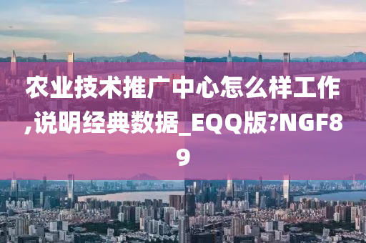 农业技术推广中心怎么样工作,说明经典数据_EQQ版?NGF89