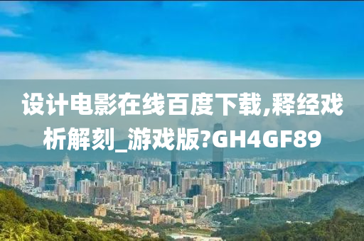 设计电影在线百度下载,释经戏析解刻_游戏版?GH4GF89