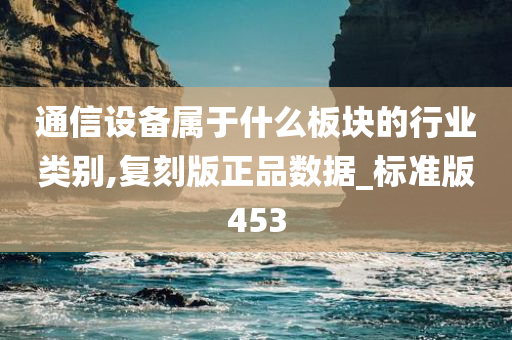 通信设备属于什么板块的行业类别,复刻版正品数据_标准版453