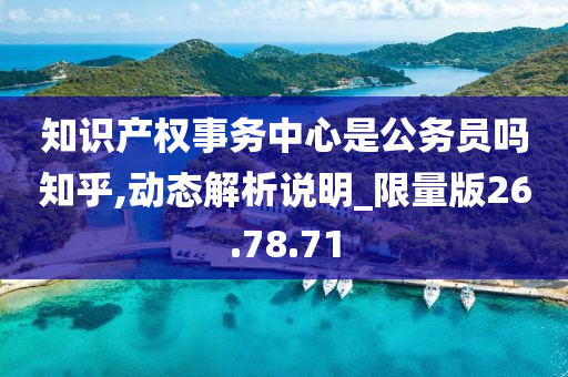 知识产权事务中心是公务员吗知乎,动态解析说明_限量版26.78.71