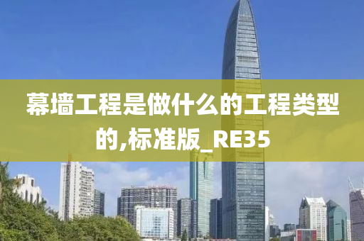 幕墙工程是做什么的工程类型的,标准版_RE35