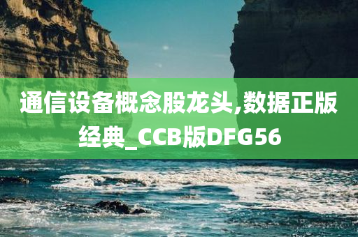 通信设备概念股龙头,数据正版经典_CCB版DFG56