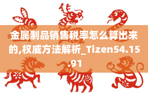 金属制品销售税率怎么算出来的,权威方法解析_Tizen54.15.91